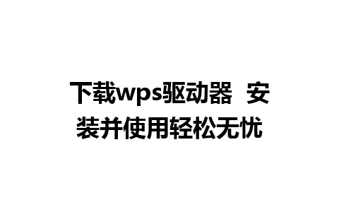 下载wps驱动器  安装并使用轻松无忧