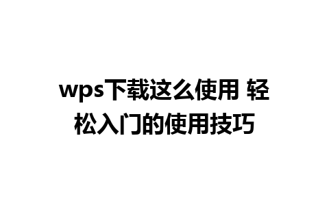 wps下载这么使用 轻松入门的使用技巧