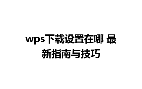 wps下载设置在哪 最新指南与技巧