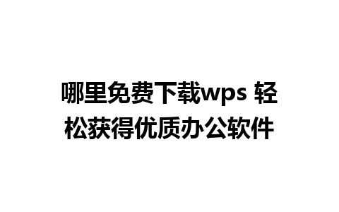 哪里免费下载wps 轻松获得优质办公软件