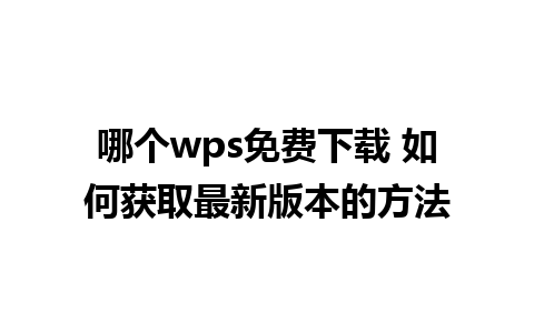 哪个wps免费下载 如何获取最新版本的方法