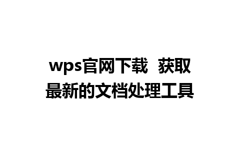 wps官网下载  获取最新的文档处理工具