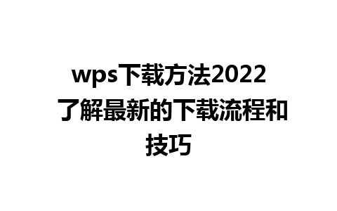 wps下载方法2022 了解最新的下载流程和技巧