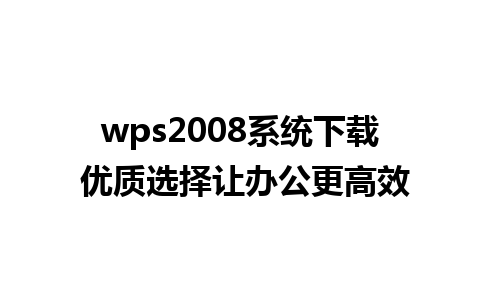 wps2008系统下载 优质选择让办公更高效