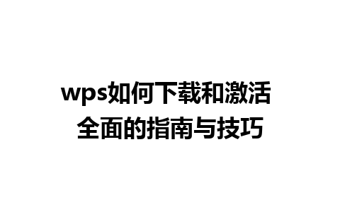 wps如何下载和激活 全面的指南与技巧