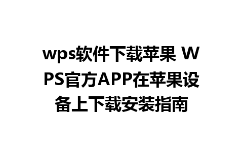 wps软件下载苹果 WPS官方APP在苹果设备上下载安装指南