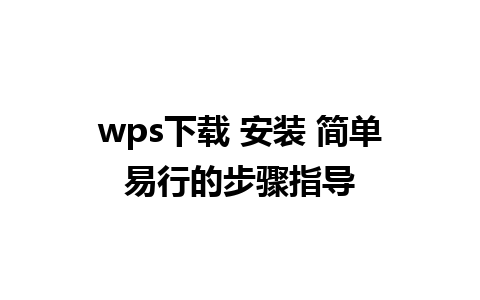 wps下载 安装 简单易行的步骤指导