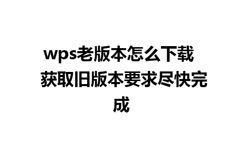 wps老版本怎么下载  获取旧版本要求尽快完成