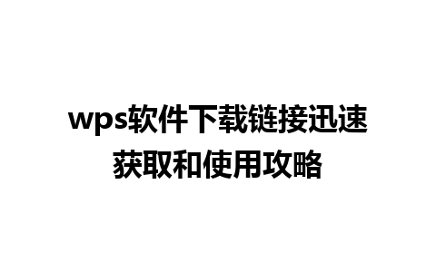 wps软件下载链接迅速获取和使用攻略