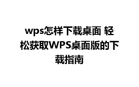 wps怎样下载桌面 轻松获取WPS桌面版的下载指南