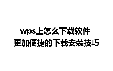 wps上怎么下载软件 更加便捷的下载安装技巧