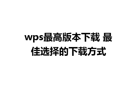 wps最高版本下载 最佳选择的下载方式