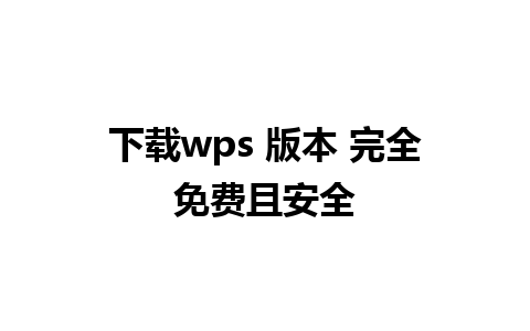 下载wps 版本 完全免费且安全