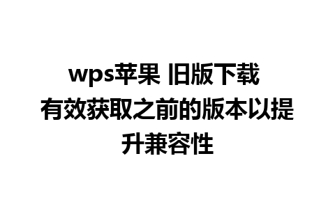 wps苹果 旧版下载 有效获取之前的版本以提升兼容性