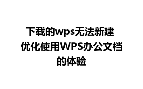 下载的wps无法新建 优化使用WPS办公文档的体验