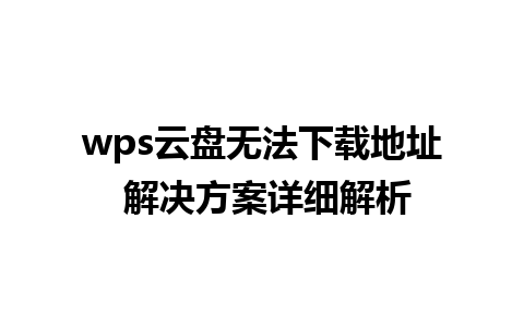 wps云盘无法下载地址 解决方案详细解析