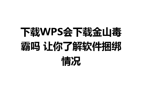 下载WPS会下载金山毒霸吗 让你了解软件捆绑情况