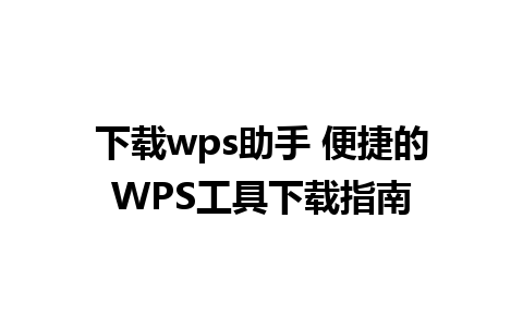 下载wps助手 便捷的WPS工具下载指南