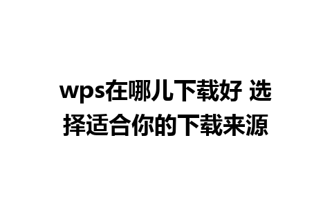 wps在哪儿下载好 选择适合你的下载来源