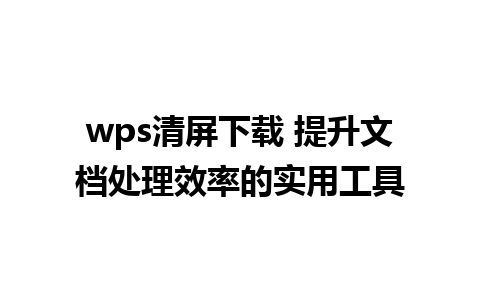 wps清屏下载 提升文档处理效率的实用工具