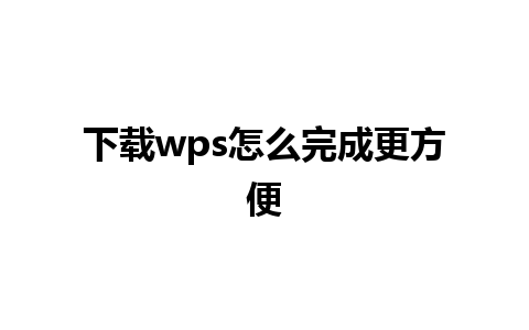 下载wps怎么完成更方便