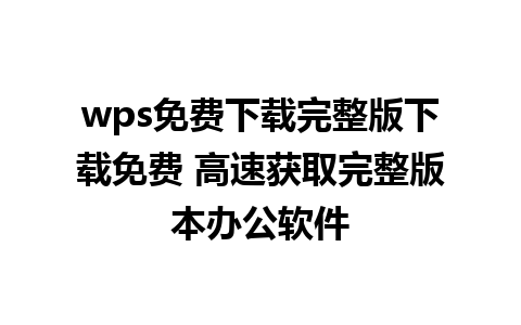 wps免费下载完整版下载免费 高速获取完整版本办公软件