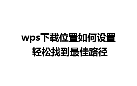 wps下载位置如何设置 轻松找到最佳路径