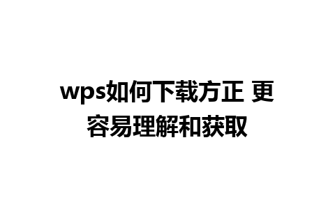 wps如何下载方正 更容易理解和获取