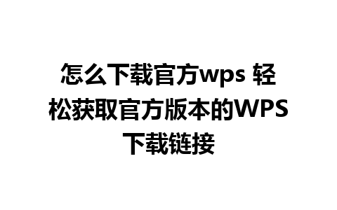 怎么下载官方wps 轻松获取官方版本的WPS下载链接