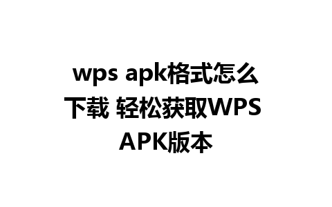 wps apk格式怎么下载 轻松获取WPS APK版本