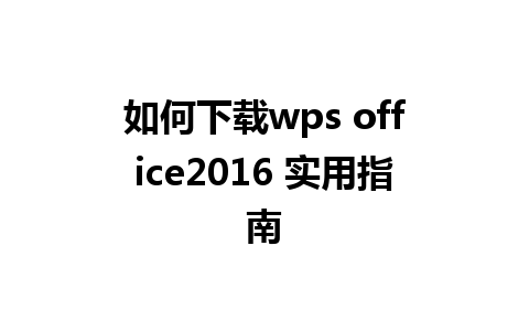 如何下载wps office2016 实用指南