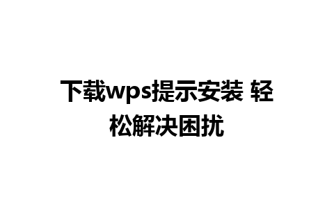 下载wps提示安装 轻松解决困扰