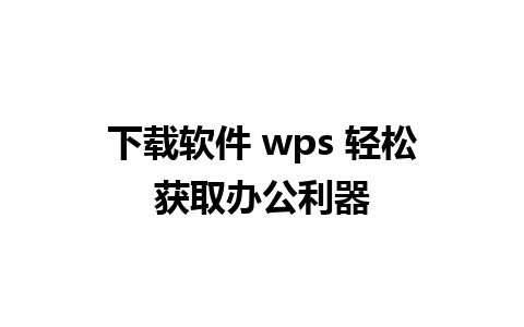 下载软件 wps 轻松获取办公利器