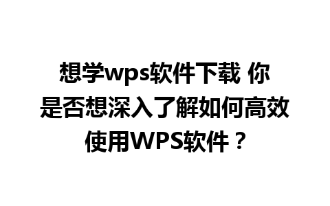 想学wps软件下载 你是否想深入了解如何高效使用WPS软件？