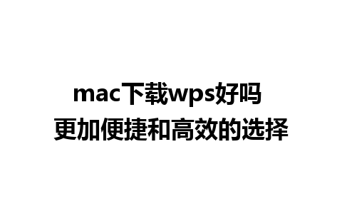 mac下载wps好吗 更加便捷和高效的选择