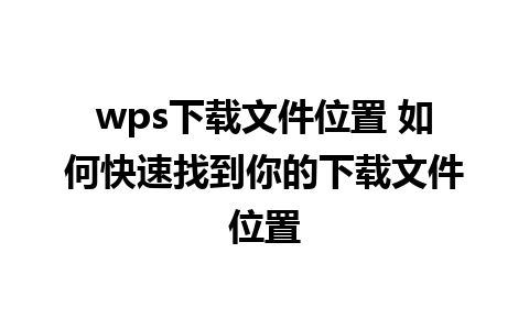 wps下载文件位置 如何快速找到你的下载文件位置