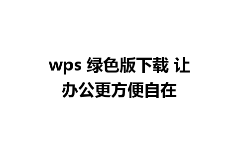 wps 绿色版下载 让办公更方便自在