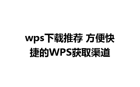 wps下载推荐 方便快捷的WPS获取渠道