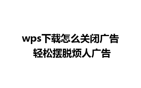 wps下载怎么关闭广告 轻松摆脱烦人广告