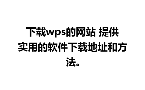 下载wps的网站 提供实用的软件下载地址和方法。