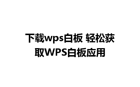 下载wps白板 轻松获取WPS白板应用