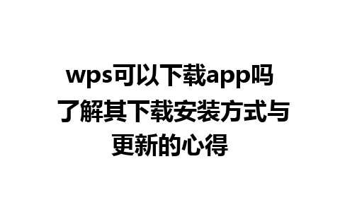 wps可以下载app吗 了解其下载安装方式与更新的心得