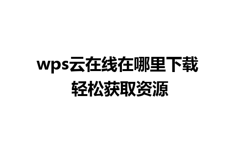 wps云在线在哪里下载 轻松获取资源