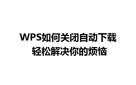 WPS如何关闭自动下载 轻松解决你的烦恼