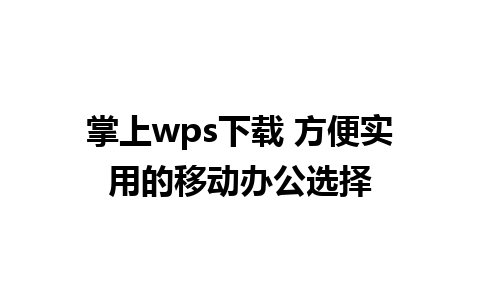 掌上wps下载 方便实用的移动办公选择