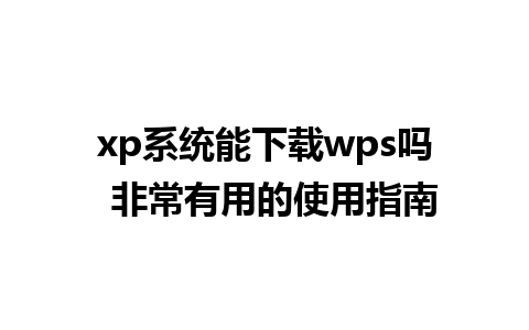 xp系统能下载wps吗  非常有用的使用指南