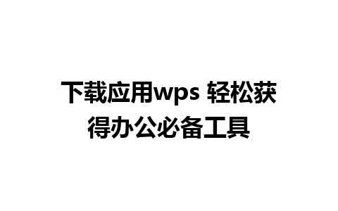 下载应用wps 轻松获得办公必备工具