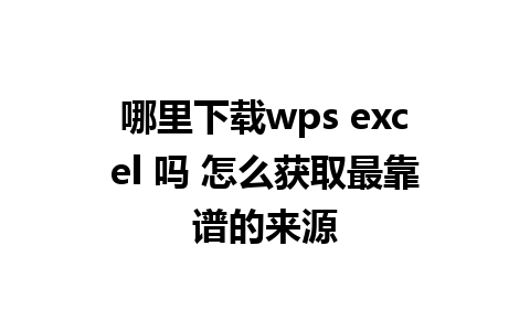 哪里下载wps excel 吗 怎么获取最靠谱的来源