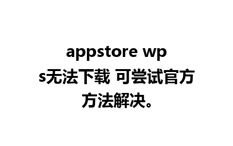 appstore wps无法下载 可尝试官方方法解决。