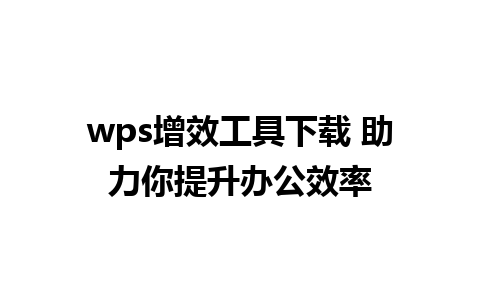 wps增效工具下载 助力你提升办公效率